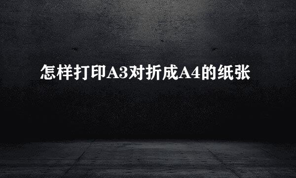 怎样打印A3对折成A4的纸张