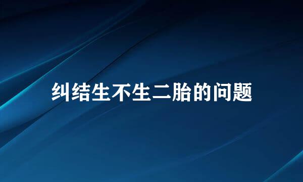 纠结生不生二胎的问题