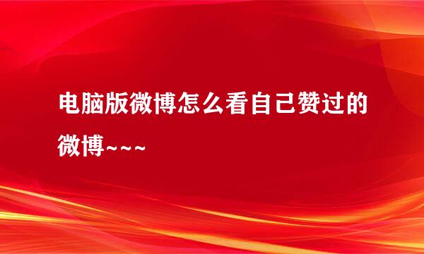 电脑版微博怎么看自己赞过的微博~~~