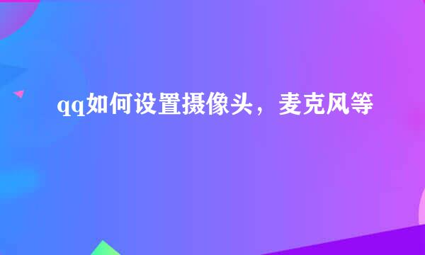 qq如何设置摄像头，麦克风等