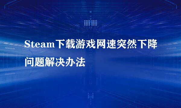 Steam下载游戏网速突然下降问题解决办法