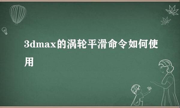 3dmax的涡轮平滑命令如何使用