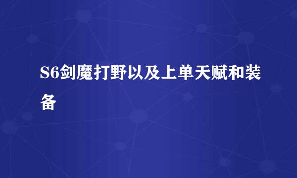 S6剑魔打野以及上单天赋和装备