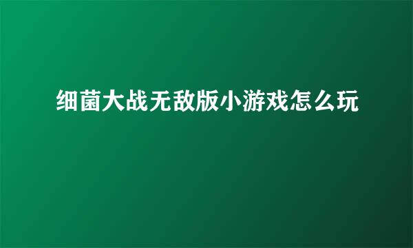 细菌大战无敌版小游戏怎么玩