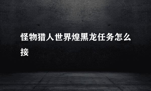 怪物猎人世界煌黑龙任务怎么接