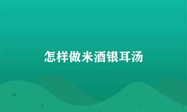 怎样做米酒银耳汤