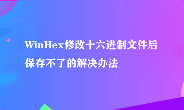 WinHex修改十六进制文件后保存不了的解决办法
