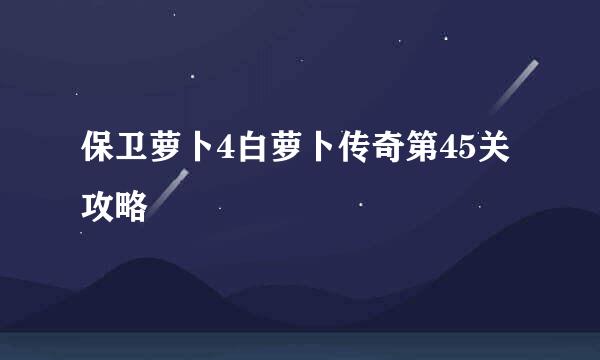 保卫萝卜4白萝卜传奇第45关攻略