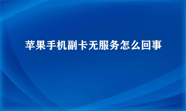 苹果手机副卡无服务怎么回事