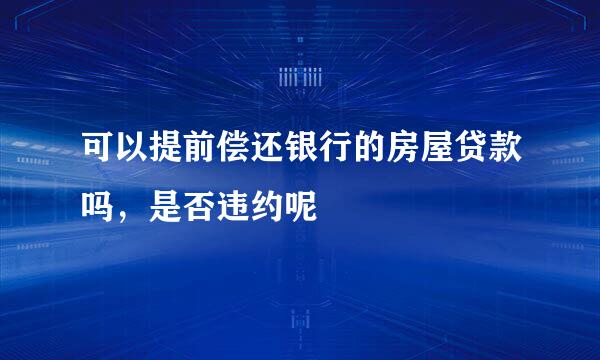 可以提前偿还银行的房屋贷款吗，是否违约呢