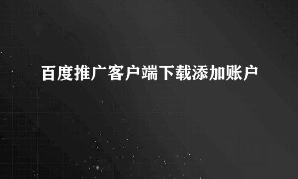 百度推广客户端下载添加账户