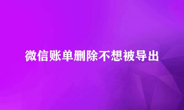 微信账单删除不想被导出
