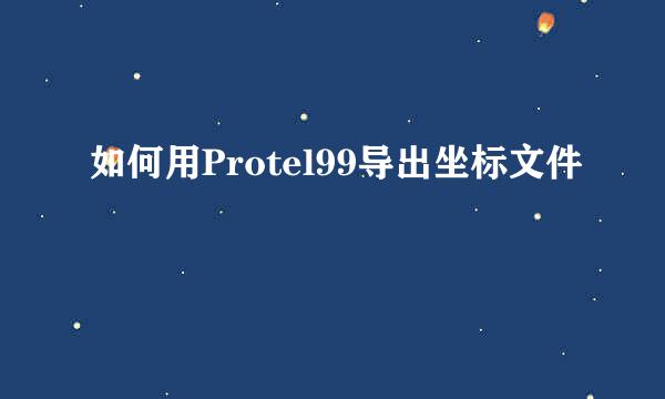 如何用Protel99导出坐标文件