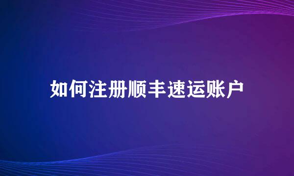 如何注册顺丰速运账户