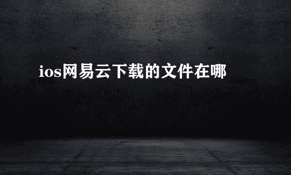 ios网易云下载的文件在哪