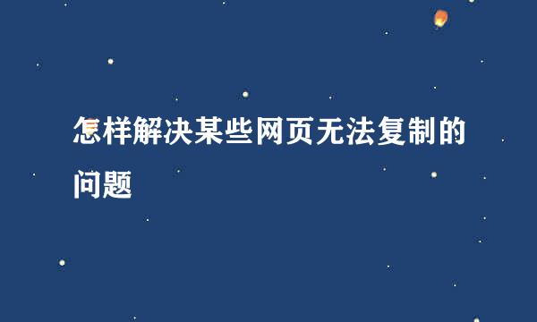 怎样解决某些网页无法复制的问题