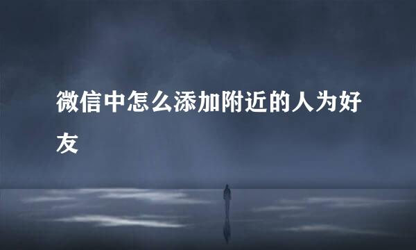 微信中怎么添加附近的人为好友