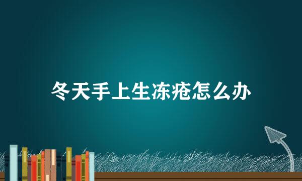 冬天手上生冻疮怎么办
