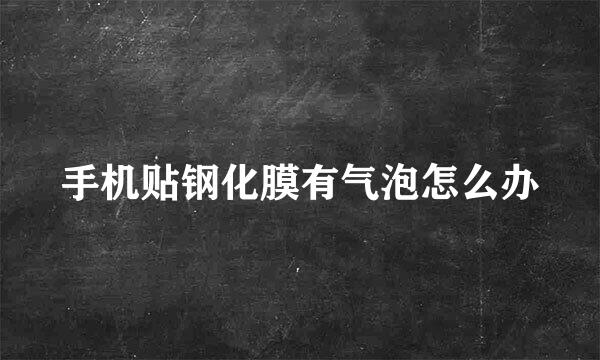 手机贴钢化膜有气泡怎么办