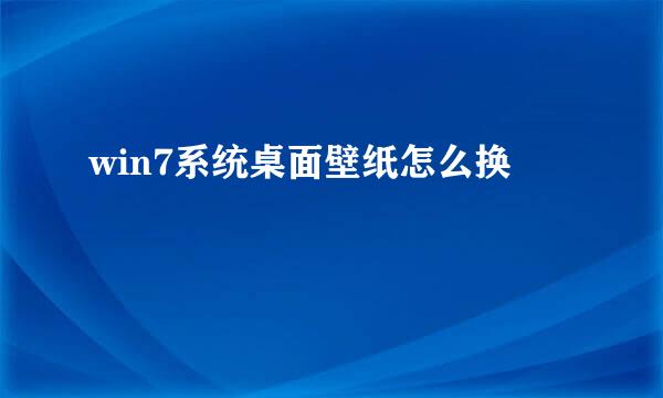 win7系统桌面壁纸怎么换