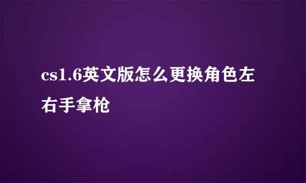 cs1.6英文版怎么更换角色左右手拿枪