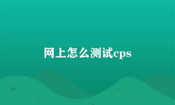 网上怎么测试cps