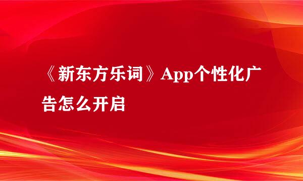 《新东方乐词》App个性化广告怎么开启