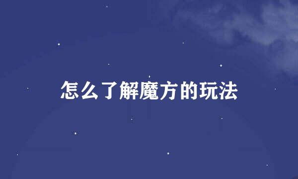 怎么了解魔方的玩法