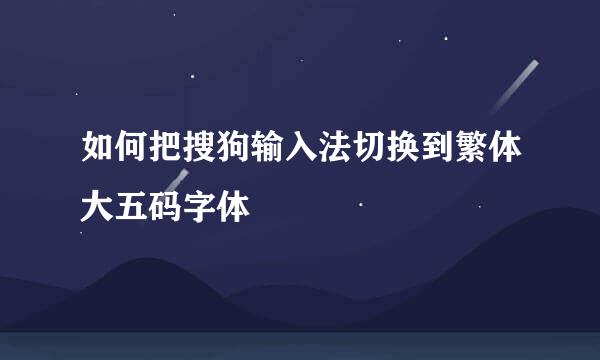如何把搜狗输入法切换到繁体大五码字体