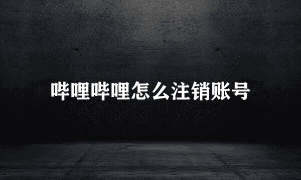 哔哩哔哩怎么注销账号