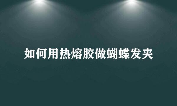 如何用热熔胶做蝴蝶发夹