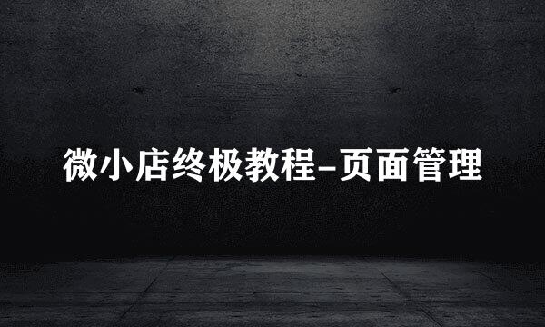 微小店终极教程-页面管理