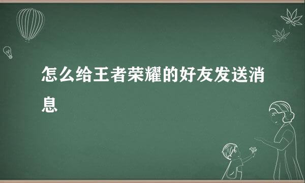 怎么给王者荣耀的好友发送消息