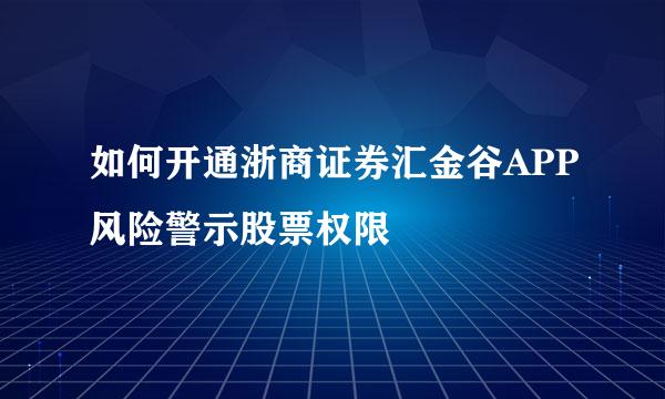 如何开通浙商证券汇金谷APP风险警示股票权限