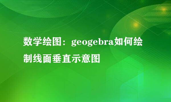 数学绘图：geogebra如何绘制线面垂直示意图