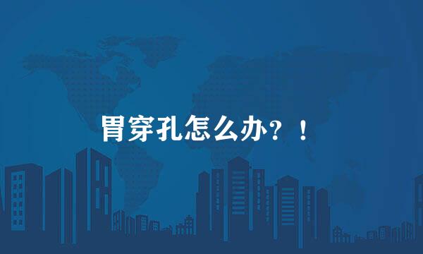 胃穿孔怎么办？！