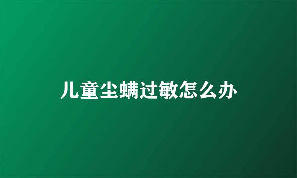 儿童尘螨过敏怎么办