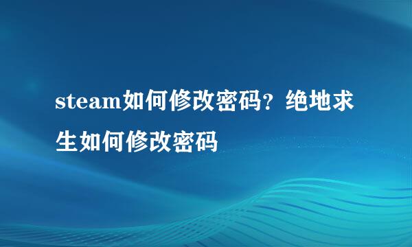 steam如何修改密码？绝地求生如何修改密码