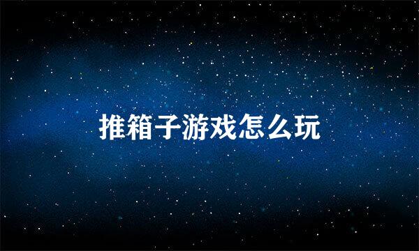 推箱子游戏怎么玩