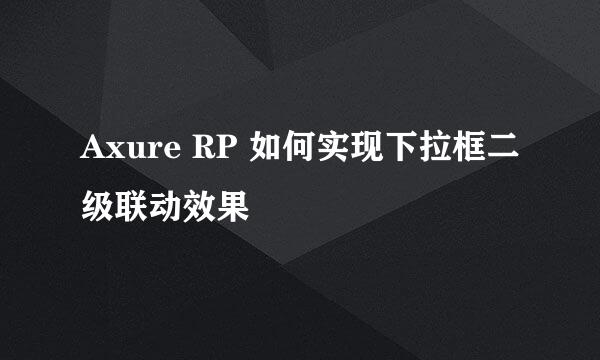 Axure RP 如何实现下拉框二级联动效果