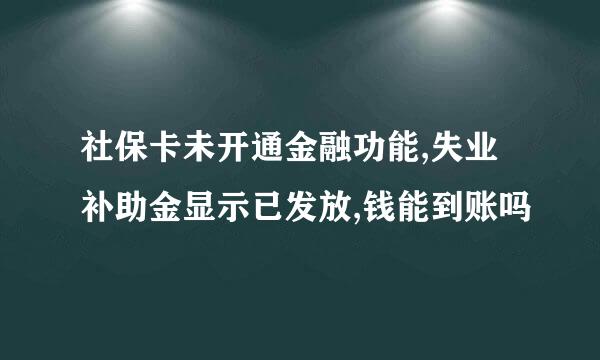 社保卡未开通金融功能,失业补助金显示已发放,钱能到账吗