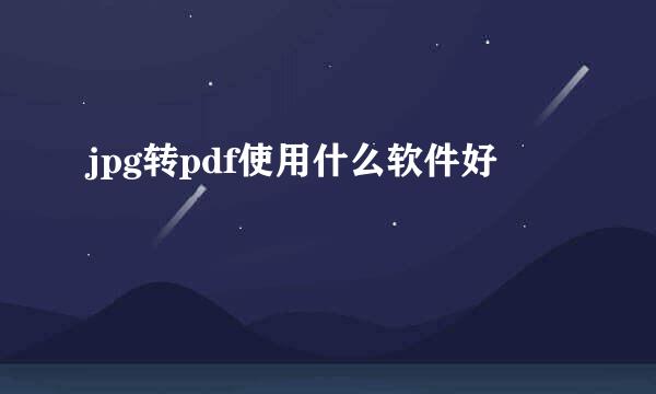 jpg转pdf使用什么软件好