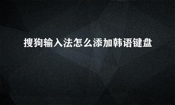 搜狗输入法怎么添加韩语键盘