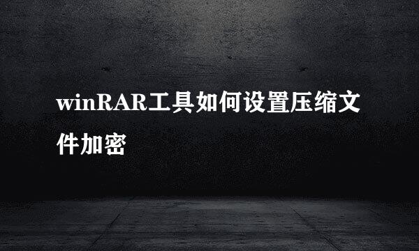 winRAR工具如何设置压缩文件加密