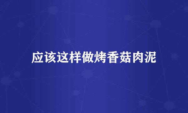 应该这样做烤香菇肉泥