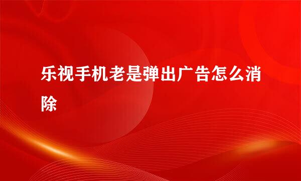 乐视手机老是弹出广告怎么消除