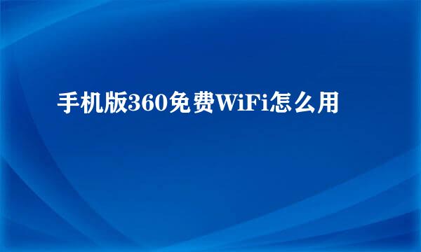 手机版360免费WiFi怎么用