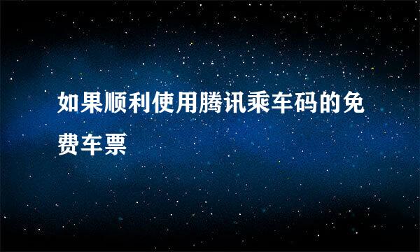 如果顺利使用腾讯乘车码的免费车票