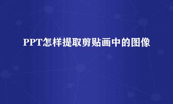PPT怎样提取剪贴画中的图像