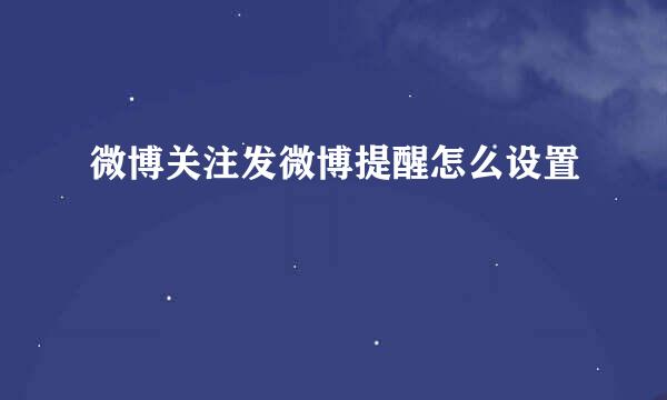 微博关注发微博提醒怎么设置